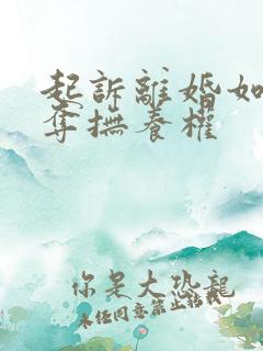 起诉离婚如何争夺抚养权