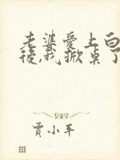 老婆爱上白月光后,我掀桌了