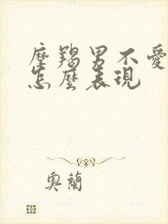 摩羯男不爱了会怎么表现