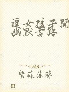 逗女孩子开心的幽默套路