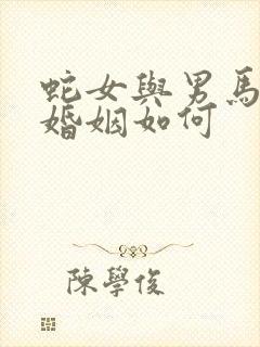 蛇女与男马相配婚姻如何