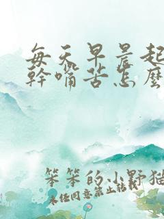 每天早晨起来嘴干嘴苦怎么回事