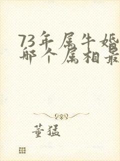 73年属牛婚配哪个属相最好