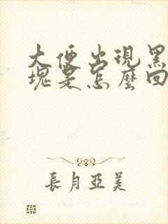 大便出现黑色血块是怎么回事