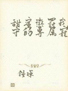 甜蜜惩罚我是看守的专属宠物真人版