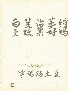 白芨治萎缩性胃炎效果好吗