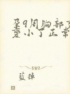 孕9周胸部变软变小了正常吗