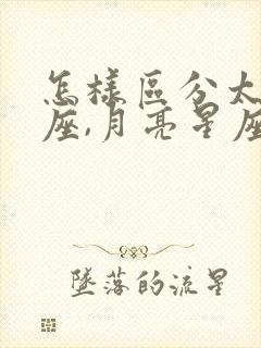 怎样区分太阳星座,月亮星座和上升星座?