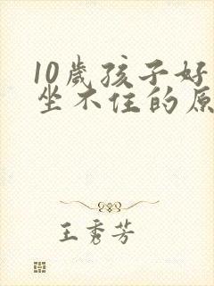 10岁孩子好动坐不住的原因