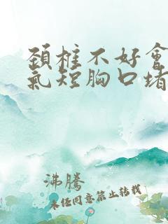 颈椎不好会胸闷气短胸口堵得慌