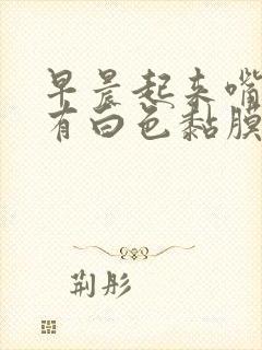 早晨起来嘴巴里有白色黏膜