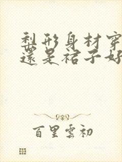 梨形身材穿裤子还是裙子好看