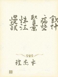 慢性肾病饮食应该注意些什么