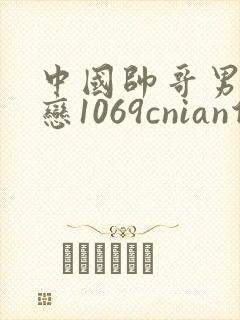 中国帅哥男同性恋1069cnian倾辛