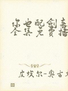 你也配剑来短剧全集免费播放