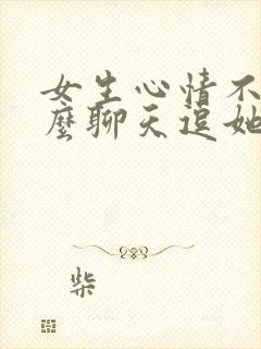 女生心情不好怎么聊天逗她开心