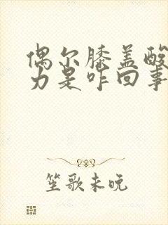 偶尔膝盖酸软无力是咋回事