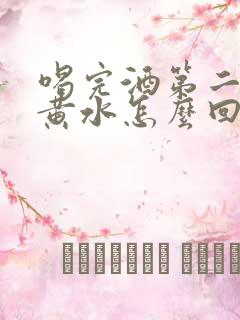 喝完酒第二天吐黄水怎么回事