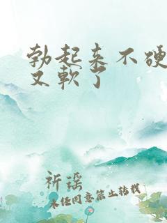 勃起来不硬一会又软了