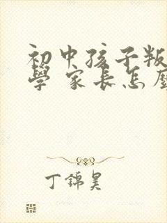 初中孩子叛逆厌学 家长怎么做