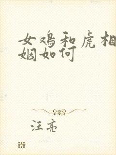 女鸡和虎相配婚姻如何