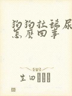 狗狗拉稀尿血是怎么回事