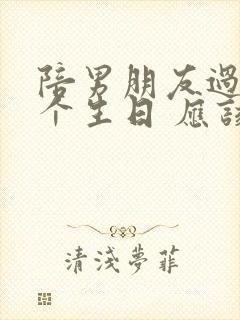 陪男朋友过第一个生日 应该怎样说