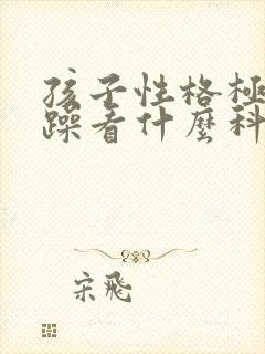 孩子性格极端暴躁看什么科