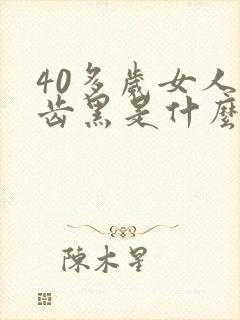 40多岁女人牙齿黑是什么原因造成的