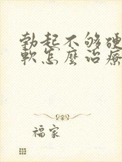 勃起不够硬容易软怎么治疗