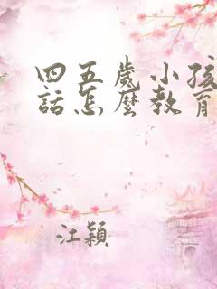 四五岁小孩不听话怎么教育的方法