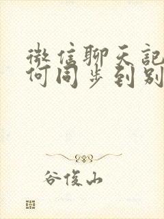 微信聊天记录如何同步到别的手机