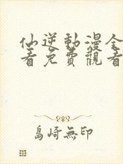 仙逆动漫全集观看免费观看111