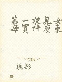 第一次见女方父母买什么东西合适