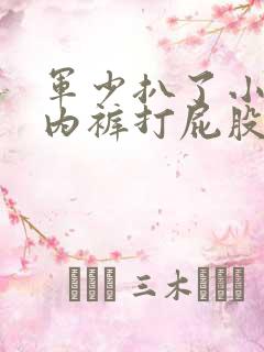 军少扒了小娇妻内裤打屁股