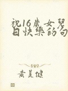 祝16岁女儿生日快乐的句子暖心