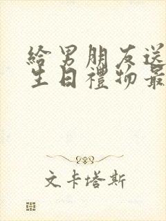 给男朋友送什么生日礼物最有纪念意义