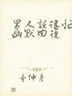 男人说很忙怎么幽默回复