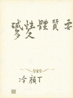 碱性体质要调理多久