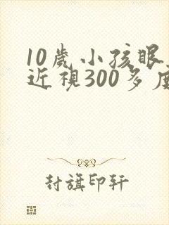 10岁小孩眼睛近视300多度严重吗