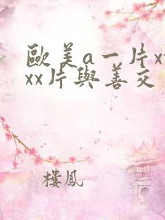 欧美a一片xxxx片与善交