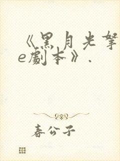 《黑月光拿稳be剧本》.