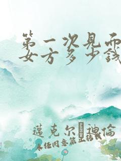 第一次见面礼给女方多少钱