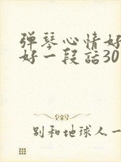 弹琴心情好与不好一段话30字