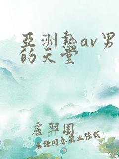 亚洲热av男人的天堂