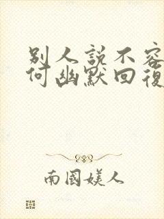 别人说不容易如何幽默回复