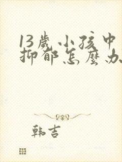 13岁小孩中度抑郁怎么办