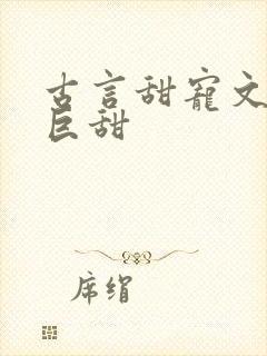 古言甜宠文推荐巨甜