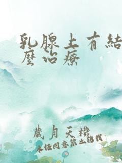 乳腺上有结节怎么治疗