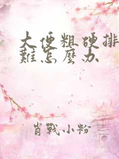 大便粗硬排便困难怎么办